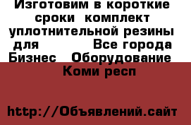 Изготовим в короткие сроки  комплект уплотнительной резины для XRB 6,  - Все города Бизнес » Оборудование   . Коми респ.
